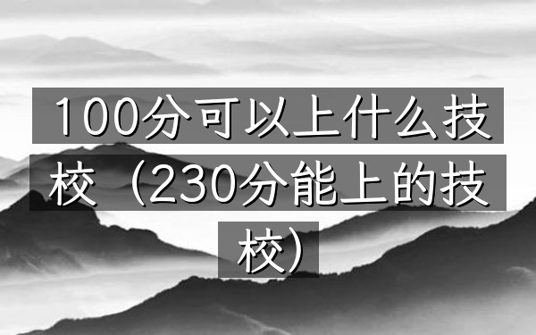 100分可以上什么技校(230分能上的技校)