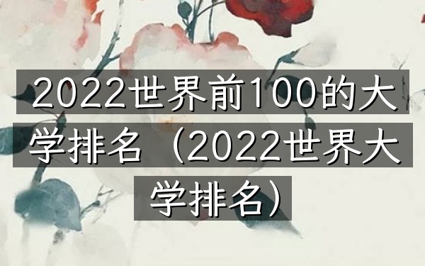 2022世界前100的大学排名（2022世界大学排名）