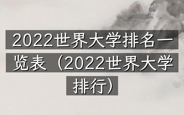 2022世界大学排名一览表（2022世界大学排行）