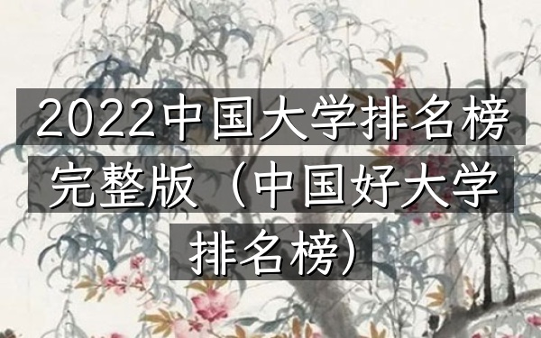 2022中国大学排名榜完整版（中国好大学排名榜）