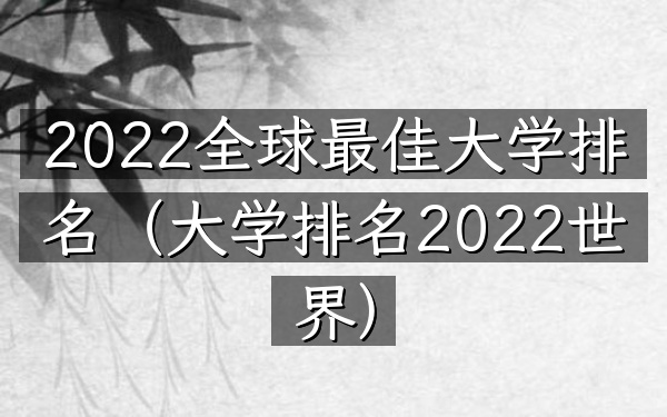 2022全球最佳大学排名（大学排名2022世界）