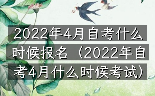 2022年4月自考什么时候报名(2022年自考4月什么时候考试)
