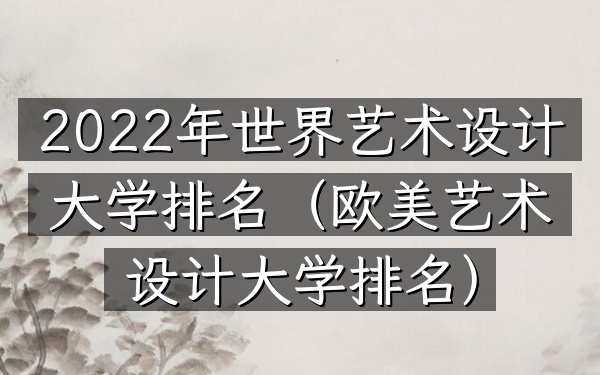 2022年世界艺术设计大学排名（欧美艺术设计大学排名）