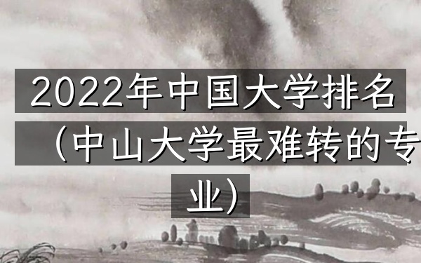 2022年中国大学排名（中山大学最难转的专业）