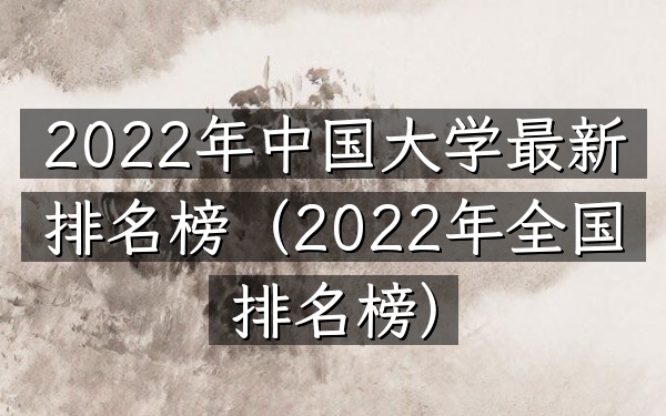 2022年中国大学最新排名榜（2022年全国排名榜）