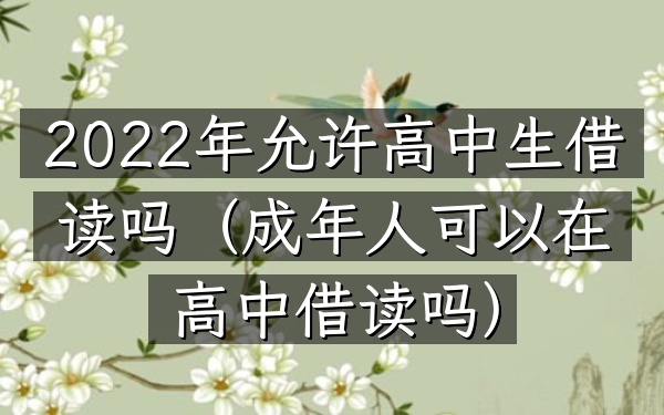 2022年允许高中生借读吗(成年人可以在高中借读吗)