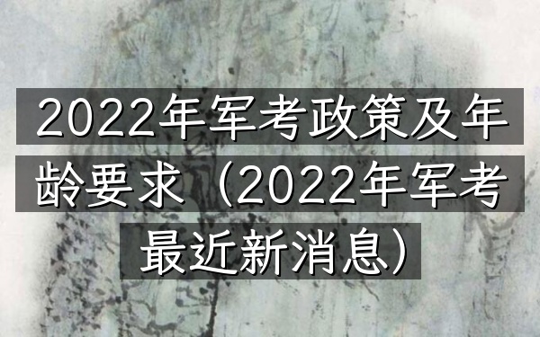 2022年军考政策及年龄要求(2022年军考最近新消息)