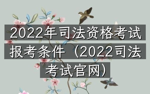 2022年司法资格考试报考条件(2022司法考试官网)