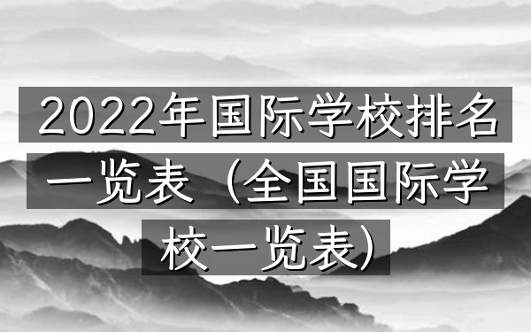 2022年国际学校排名一览表（全国国际学校一览表）
