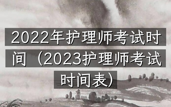 2022年护理师考试时间(2023护理师考试时间表)