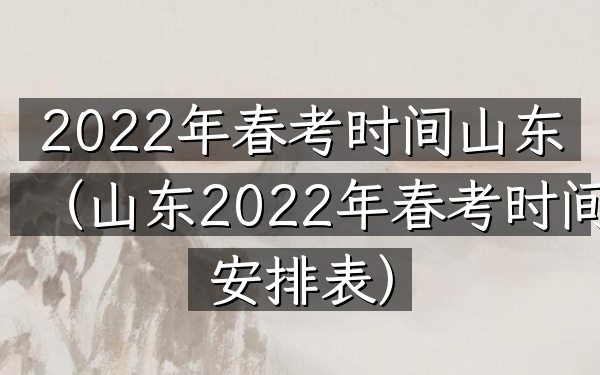 2022年春考时间山东(山东2022年春考时间安排表)