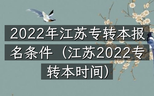 2022年江苏专转本报名条件(江苏2022专转本时间)