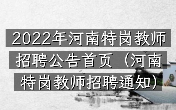 2022年河南特岗教师招聘公告首页(河南特岗教师招聘通知)