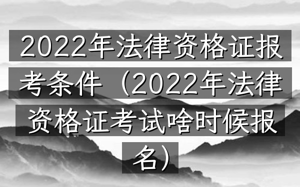 2022年法律资格证报考条件(2022年法律资格证考试啥时候报名)