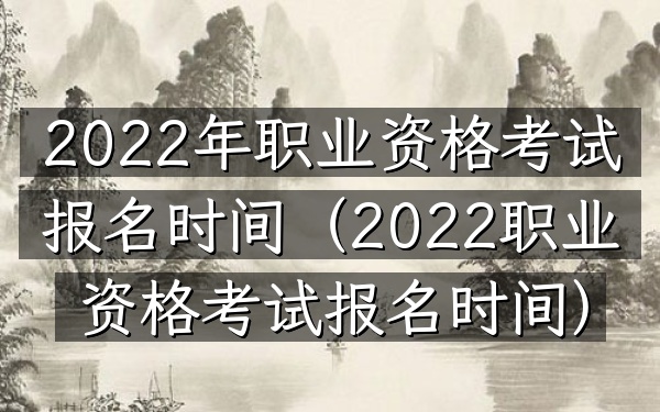 2022年职业资格考试报名时间(2022职业资格考试报名时间)