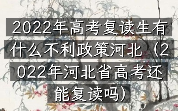 2022年高考复读生有什么不利政策河北(2022年河北省高考还能复读吗)