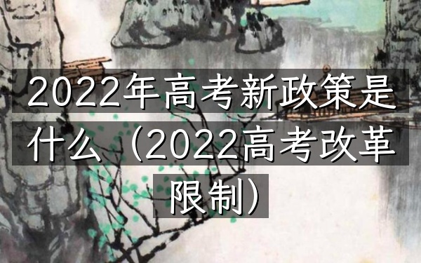 2022年高考新政策是什么(2022高考改革限制)