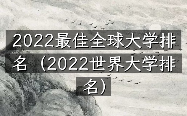 2022最佳全球大学排名（2022世界大学排名）
