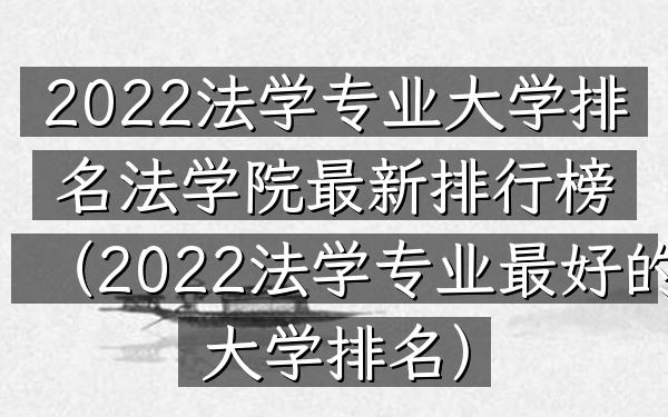 2022法学专业大学排名法学院最新排行榜(2022法学专业最好的大学排名)