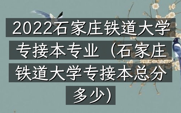 2022石家庄铁道大学专接本专业(石家庄铁道大学专接本总分多少)