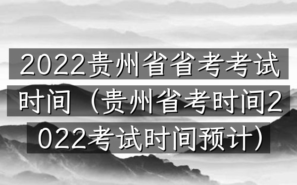 2022贵州省省考考试时间(贵州省考时间2022考试时间预计)