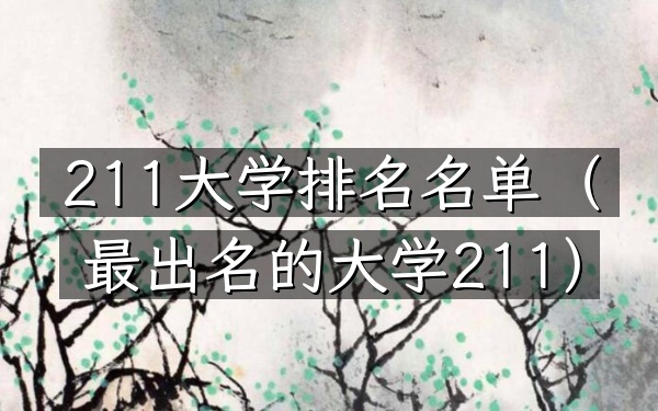 211大学排名名单（最出名的大学211）