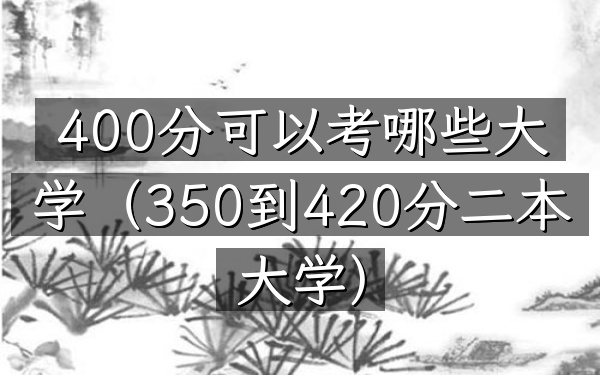 400分可以考哪些大学(350到420分二本大学)