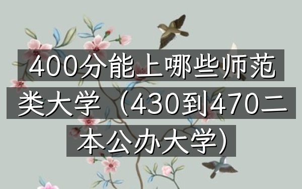 400分能上哪些师范类大学(430到470二本公办大学)