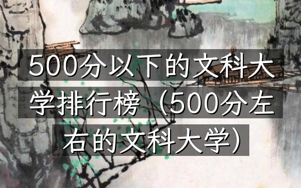500分以下的文科大学排行榜(500分左右的文科大学)