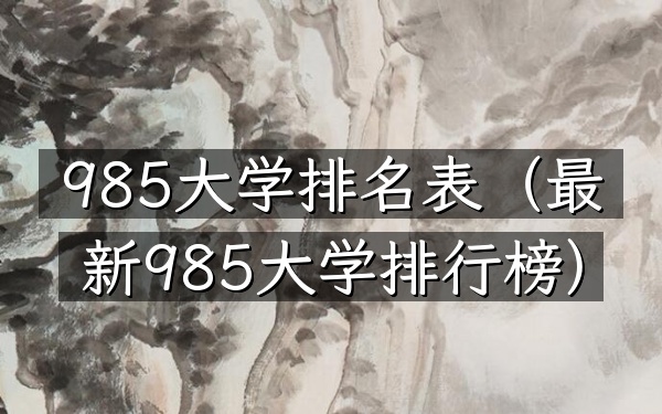985大学排名表（最新985大学排行榜）