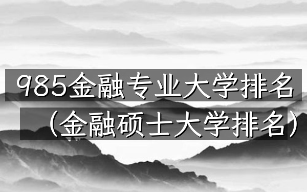 985金融专业大学排名（金融硕士大学排名）