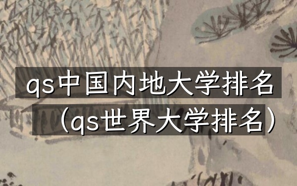 qs中国内地大学排名（qs世界大学排名）