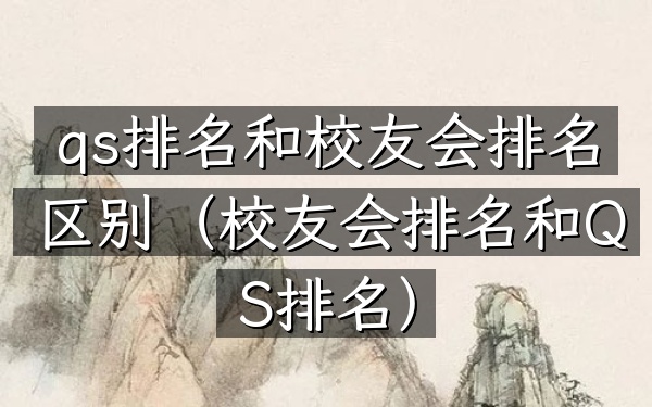 qs排名和校友会排名区别（校友会排名和QS排名）