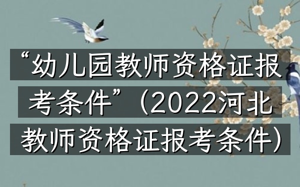 “幼儿园教师资格证报考条件”(2022河北教师资格证报考条件)