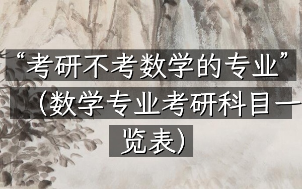 “考研不考数学的专业”(数学专业考研科目一览表)