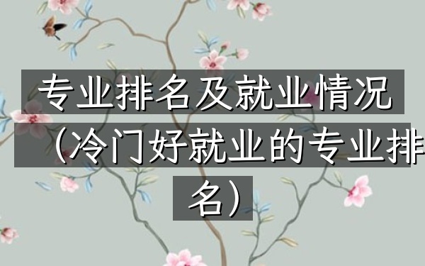 专业排名及就业情况（冷门好就业的专业排名）