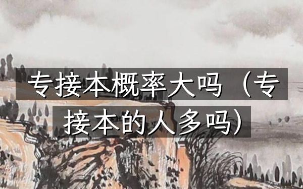 专接本概率大吗(专接本的人多吗)
