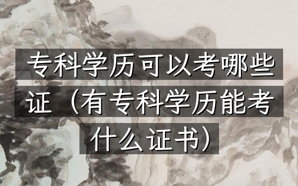 专科学历可以考哪些证(有专科学历能考什么证书)