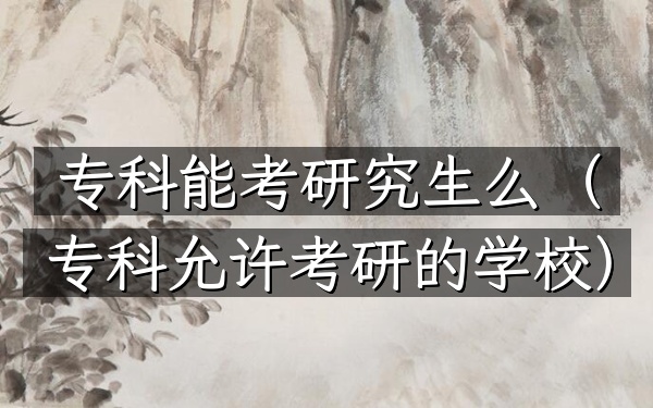 专科能考研究生么(专科允许考研的学校)