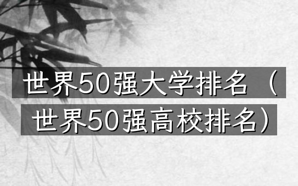 世界50强大学排名（世界50强高校排名）