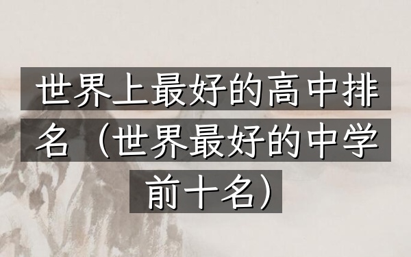 世界上最好的高中排名（世界最好的中学前十名）