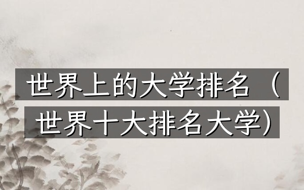 世界上的大学排名（世界十大排名大学）