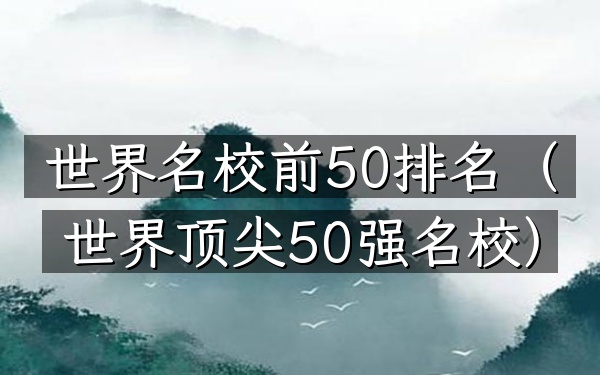 世界名校前50排名（世界顶尖50强名校）