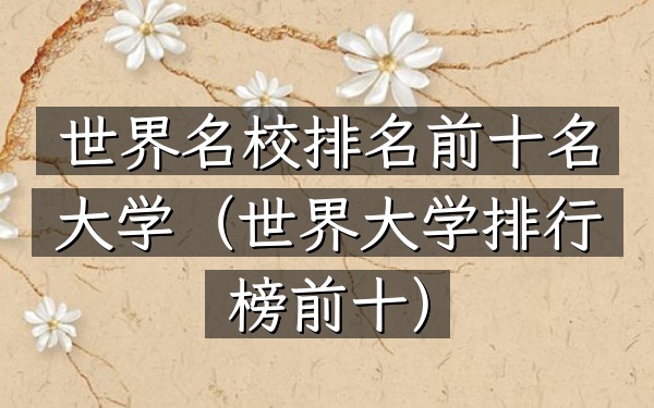 世界名校排名前十名大学（世界大学排行榜前十）