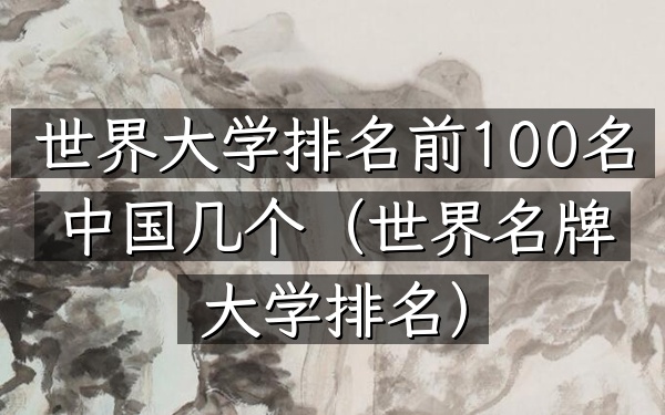 世界大学排名前100名中国几个（世界名牌大学排名）