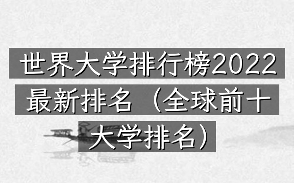世界大学排行榜2022最新排名（全球前十大学排名）