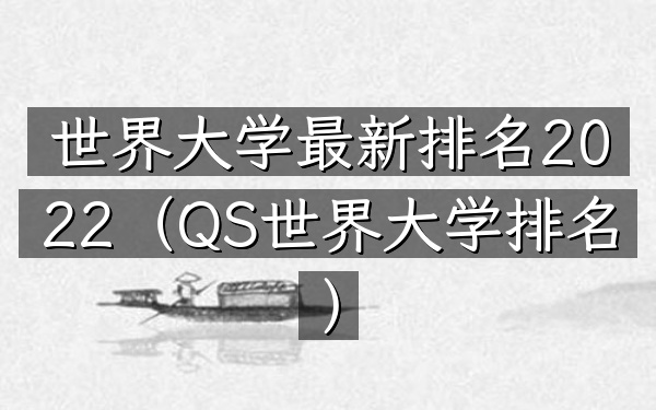 世界大学最新排名2022（QS世界大学排名）