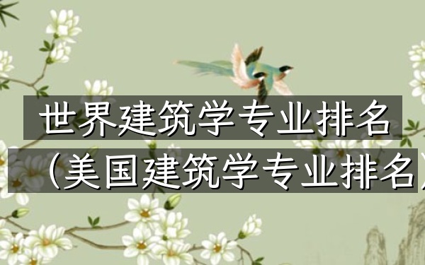 世界建筑学专业排名（美国建筑学专业排名）