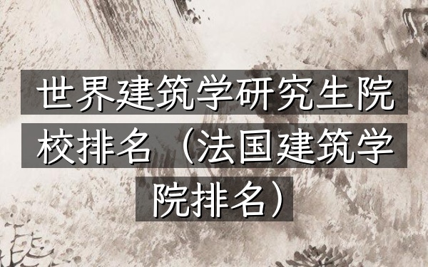 世界建筑学研究生院校排名（法国建筑学院排名）