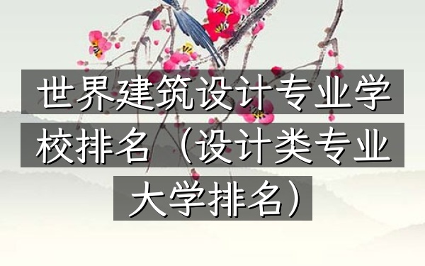 世界建筑设计专业学校排名（设计类专业大学排名）